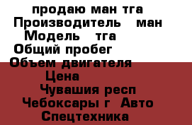 продаю ман тга › Производитель ­ ман › Модель ­ тга 26,430 › Общий пробег ­ 700 000 › Объем двигателя ­ 11 980 › Цена ­ 2 000 000 - Чувашия респ., Чебоксары г. Авто » Спецтехника   